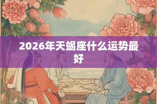 2026年天蝎座什么运势最好