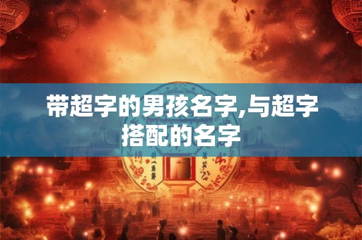 带超字的男孩名字,与超字搭配的名字