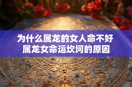 为什么属龙的女人命不好 属龙女命运坎坷的原因