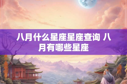 八月什么星座星座查询 八月有哪些星座