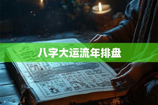 八字大运流年排盘