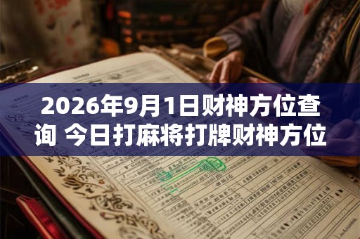 2026年9月1日财神方位查询 今日打麻将打牌财神方位