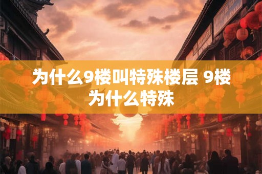为什么9楼叫特殊楼层 9楼为什么特殊