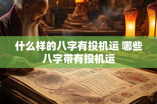 什么样的八字有投机运 哪些八字带有投机运
