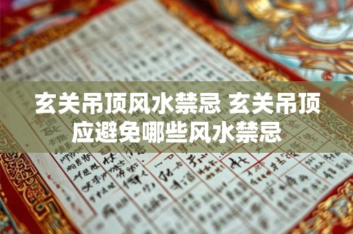 玄关吊顶风水禁忌 玄关吊顶应避免哪些风水禁忌