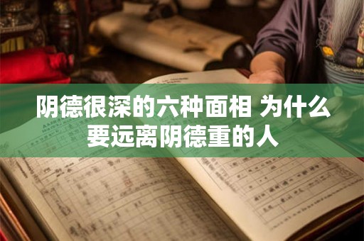 阴德很深的六种面相 为什么要远离阴德重的人