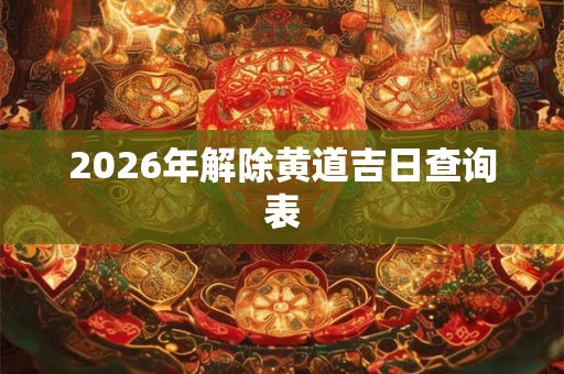 2026年解除黄道吉日查询表