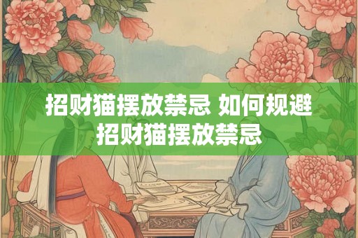 招财猫摆放禁忌 如何规避招财猫摆放禁忌