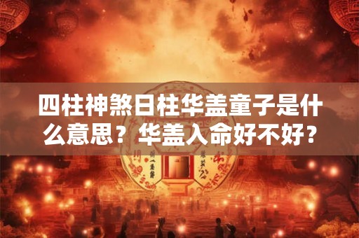 四柱神煞日柱华盖童子是什么意思？华盖入命好不好？