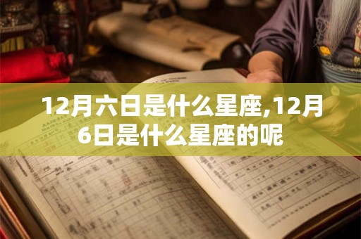 12月六日是什么星座,12月6日是什么星座的呢