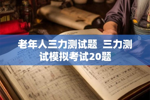老年人三力测试题  三力测试模拟考试20题