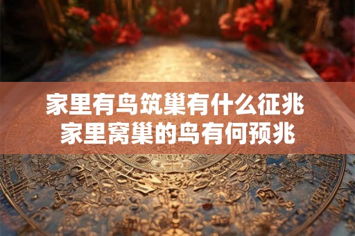 家里有鸟筑巢有什么征兆 家里窝巢的鸟有何预兆