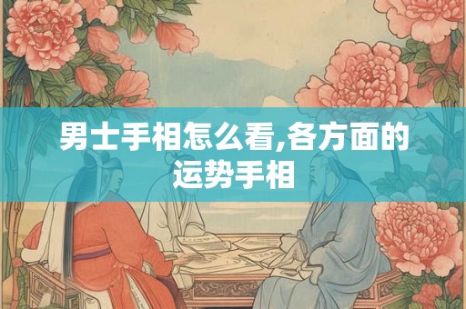 男士手相怎么看,各方面的运势手相 男士手相怎么看,各方面的运势手相
