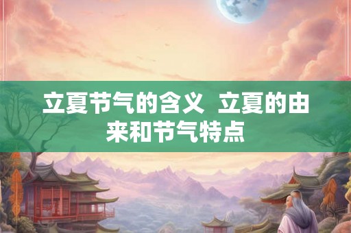立夏节气的含义  立夏的由来和节气特点