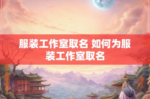 服装工作室取名 如何为服装工作室取名