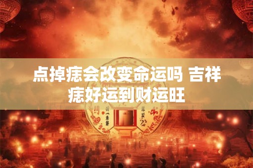 点掉痣会改变命运吗 吉祥痣好运到财运旺