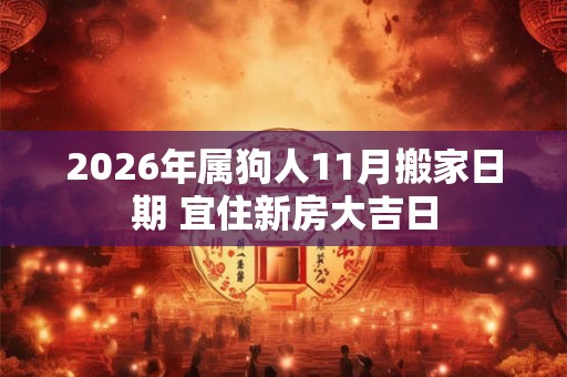 2026年属狗人11月搬家日期 宜住新房大吉日