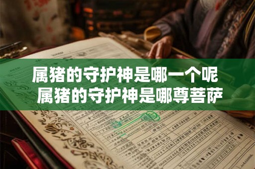 属猪的守护神是哪一个呢  属猪的守护神是哪尊菩萨
