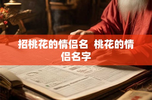 招桃花的情侣名 桃花的情侣名字 招桃花的情侣名 桃花的情侣名字