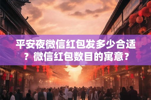 平安夜微信红包发多少合适？微信红包数目的寓意？