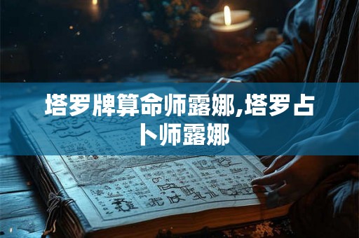 塔罗牌算命师露娜,塔罗占卜师露娜