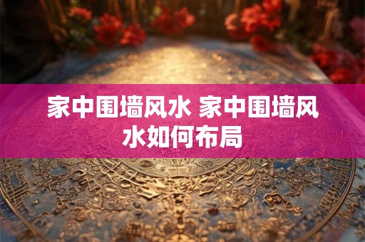 家中围墙风水 家中围墙风水如何布局