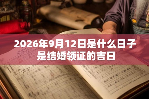 2026年9月12日是什么日子 是结婚领证的吉日