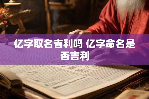 亿字取名吉利吗 亿字命名是否吉利