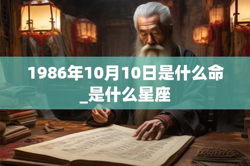 1986年10月10日是什么命_是什么星座