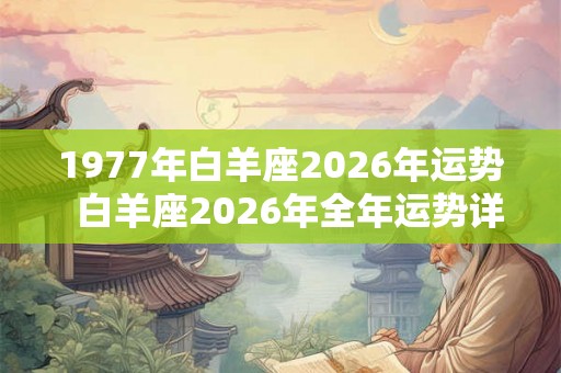 1977年白羊座2026年运势  白羊座2026年全年运势详解
