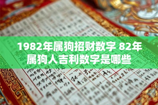 1982年属狗招财数字 82年属狗人吉利数字是哪些 1982年属狗招财数字 82年属狗人吉利数字是哪些