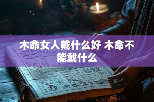 木命女人戴什么好 木命不能戴什么