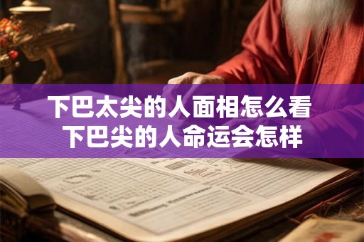 下巴太尖的人面相怎么看 下巴尖的人命运会怎样