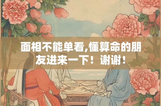 面相不能单看,懂算命的朋友进来一下！谢谢！