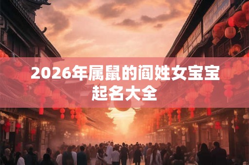 2026年属鼠的阎姓女宝宝起名大全