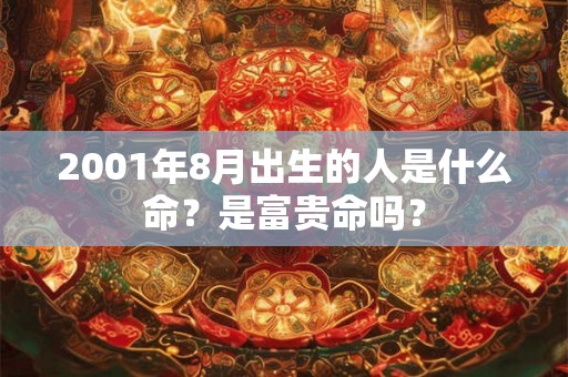 2001年8月出生的人是什么命？是富贵命吗？