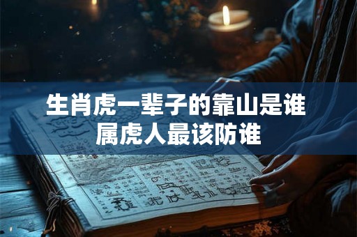 生肖虎一辈子的靠山是谁 属虎人最该防谁
