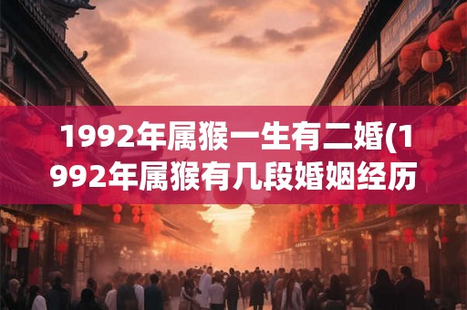1992年属猴一生有二婚(1992年属猴有几段婚姻经历？)