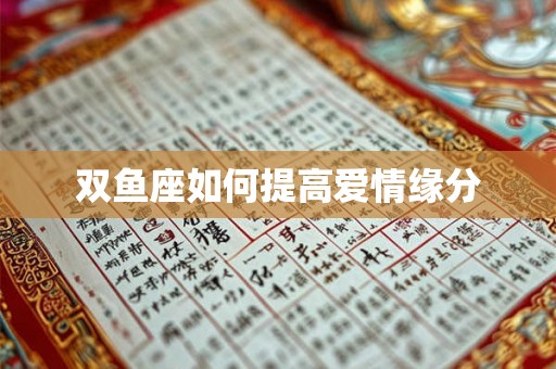 双鱼座如何提高爱情缘分 双鱼座如何提高爱情缘分
