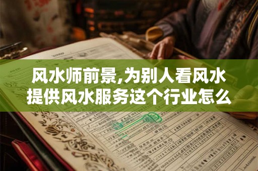 风水师前景,为别人看风水提供风水服务这个行业怎么样? 风水师前景,为别人看风水提供风水服务这个行业怎么样?