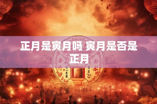 正月是寅月吗 寅月是否是正月