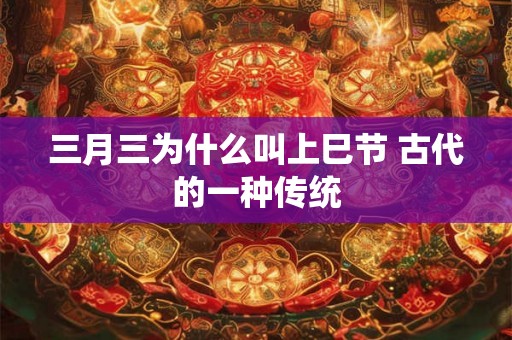 三月三为什么叫上巳节 古代的一种传统