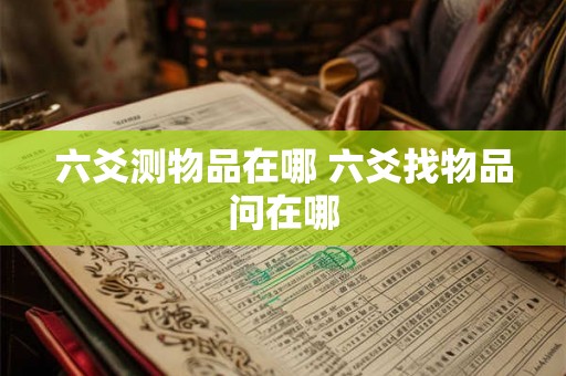 六爻测物品在哪 六爻找物品问在哪