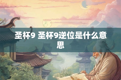 圣杯9 圣杯9逆位是什么意思
