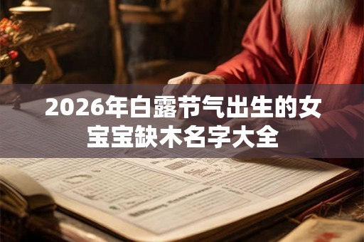 2026年白露节气出生的女宝宝缺木名字大全