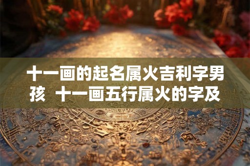 十一画的起名属火吉利字男孩  十一画五行属火的字及寓意
