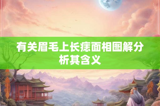 有关眉毛上长痣面相图解分析其含义