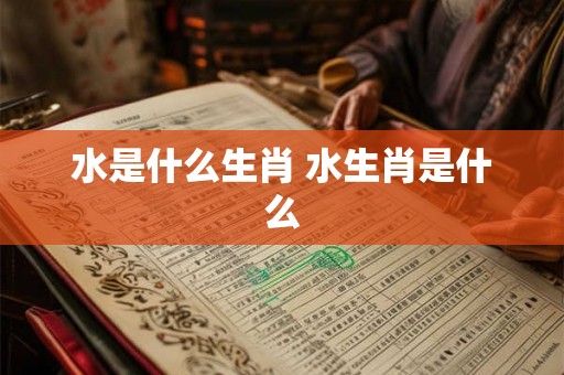 水是什么生肖 水生肖是什么