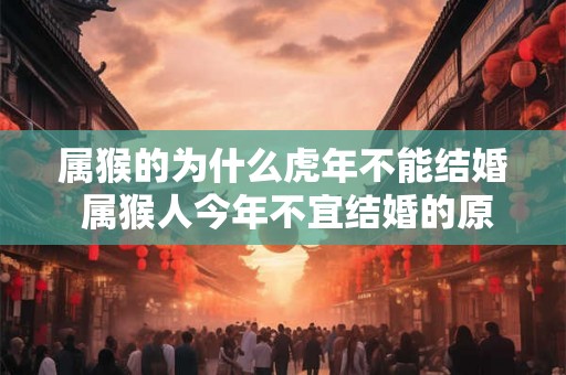 属猴的为什么虎年不能结婚 属猴人今年不宜结婚的原因