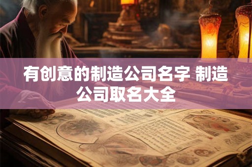 有创意的制造公司名字 制造公司取名大全
